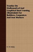 Treatise on Mathematical and Graphical Roof Framing (Illustrated) for Builders, Carpenters and Iron Workers