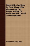 Water-Lilies and How to Grow Them, with Chapters on the Proper Making of Ponds and the Use of Accessory Plants