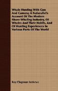 Whale Hunting With Gun And Camera, A Naturalist's Account Of The Modern Shore-Whaling Industry, Of Whales And Their Habits, And Of Hunting Experiences In Various Parts Of The World