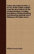 Cotton, the Universal Fiber, A Survey of the Cotton Industry from the Raw Material to the Finished Product, Including Descriptions of Manufacturing an