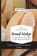 The Ultimate Bread Maker Cooking Guide For Beginners