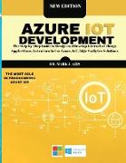 Azure IoT Development: The Step-by-Step Guide to Design &#1072,nd Develop Internet of Things &#1040,pplic&#1072,tions. Le&#1072,rn how to Use