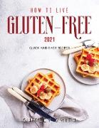How to Live Gluten-Free 2021: Quick and Easy Recipes