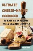 ULTIMATE CHEESE-MAKING COOKBOOK 50 EASY & FUN RECIPES FOR A HEALTHY LIFESTYLE