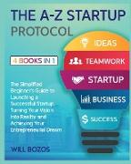 The A-Z Startup Protocol [4 Books in 1]: The Simplified Beginner's Guide to Launching a Successful Startup, Turning Your Vision into Reality, and Achi