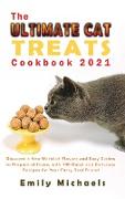 The Ultimate Cat Treats Cookbook 2021: Discover a New World of Flavors and Easy Dishes to Prepare at Home, with 100 Quick and Delicious Recipes for Yo