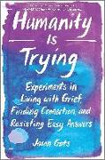 Humanity Is Trying: Experiments in Living with Grief, Finding Connection, and Resisting Easy Answers