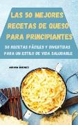 LAS 50 MEJORES RECETAS DE QUESO PARA PRINCIPIANTES 50 RECETAS FÁCILES Y DIVERTIDAS PARA UN ESTILO DE VIDA SALUDABLE