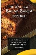 The Super Easy Bread Baker Recipe Book