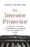 The Investor Protector: Stories of Triumph over Financial Advisors Who Lie, Cheat, and Steal