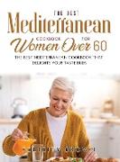 The Best Mediterranean Cookbook for Women Over 60: The Best Mediterranean Cookbook that Delights Your Taste Buds