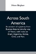 Across South America, An Account Of A Journey From Buenos Aires To Lima By Way Of Potosí, With Notes On Brazil, Argentina, Bolivia, Chile, And Peru