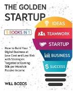 The Golden Startup [5 Books in 1]: How to Build Your Digital Business at Low Cost and Low Risk with Strategies Targeted at Earning 50k per Month in Pa