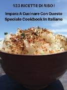 123 RICETTE DI RISO - IMPARA A CUCINARE CON QUESTO SPECIALE COOKBOOK IN ITALIANO