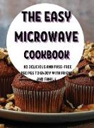 Th&#1045, &#1045,asy Microwav&#1045, Cookbook: 83 D&#1045,licious and Fuss-Fr&#1045,&#1045, R&#1045,cip&#1045,s to &#1045,njoy with Fri&#1045,nds and