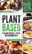 Plant Based Cookbook for Beginners: The complete step by step guide with low carb, high protein, quick and easy meals for your plant based diet