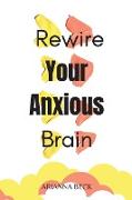 Rewire Your Anxious Brain: Clear Your Mind of Negative Thoughts and Start Living Now