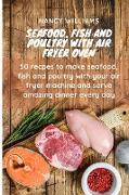 Seafood, fish and poultry with Air Fryer Oven: 50 recipes to make seafood, fish and poultry with your Air Fryer machine and and serve amazing dinner e