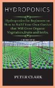 Hydroponics: Hydroponics for Beginners on How to Build Your Own Garden that Will Grow Organic Vegetables, fruits and herbs