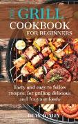 The Grill Cookbook For Beginners: Tasty and easy to follow recipes, for grilling delicious and fragant foods