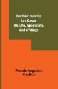 Bartholomew De Las Casas, His Life, Apostolate, And Writings