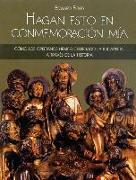 Hagan Esto En Conmemoración Mía: Cómo Los Cristianos Hemos Celebrado La Eucaristía a Través de la Historia