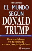 El Mundo Segun Donald Trump: Una Semblanza No Autorizada en Sus Proprias Palabras = The World According to Trump