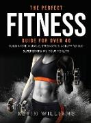 The Perfect Fitness Guide for Over 40: Build More Muscle, Strength & Agility While Supercharging Your Health
