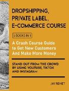 Dropshipping / Private Label / E-Commerce Course [5 Books in 1]: A Crash Course Guide to Get New Customers, Make More Money, And Stand Out from the Cr