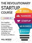 The Revolutionary Startup Course [5 Books in 1]: The Simplified Beginner's Guide to Launching a Successful Startup, Turning Your Vision into Reality