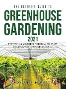 The Ultimate Guide to Greenhouse Gardening 2021: Everything You Need to Know to Start Building Your Own Greenhouse