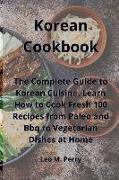 Korean Cookbook: The Complete Guide to Korean Cuisine. Learn How to Cook Fresh 100 Recipes from Paleo and Bbq to Vegetarian Dishes at H