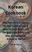 Korean Cookbook: The Complete Guide to Korean Cuisine. Learn How to Cook Fresh 100 Recipes from Paleo and Bbq to Vegetarian Dishes at H