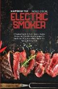 Mastering The Electric Smoker: A Practical Guide To Tasty Electric Smoker Recipes And Step-By-Step Techniques To Smoke Just About Everything. Master