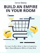 Build an Empire in your Room: Discover the Best Ways to Start a Successful Home Based Business Without Going Mad