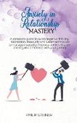 Anxiety In Relationship Mastery: A complete guide to avoid negative thinking, depression, insecurity and Learn techniques to manage insecurity. Improv