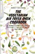 The Vegetarian Air Fryer Oven Cookbook: 50 recipes to make with your Air Fryer Grill that are all about vegetables