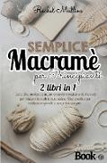 Semplice macramè per principianti - 2 libri in 1: L'arte di annodare a mano creando complementi d'arredo per rendere la vostra casa unica. Idee creati