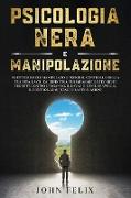 Psicologia Nera e Manipolazione: Smetti di essere manipolato e prendi il controllo della tua vita. La guida definitiva per imparare le tecniche segret