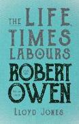 The Life, Times & Labours of Robert Owen - Volume I & II,With a Biography by Leslie Stephen