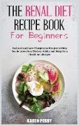 The Renal Diet Recipe Book for Beginners: Fast and Easy Low-Phosphorus Recipes to Help You Improve Your Dietary Habits and Adapt to a Healthier Lifest