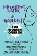 Intermittent Fasting & Dash Diet For Women Over 50: 2 Books in 1: Increase Your Energy to Keep Your Body Younger with Healthy and Low Sodium Recipes