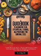 A Guidebook to Acquiring Food, Stockpiling, Storing, and Preparing for Survival 2021: Creating Your Own Long-Term Cheap Storage Pantry and Cooking Lif