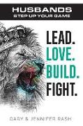 Husbands, Step Up Your Game: Lead. Love. Build. Fight