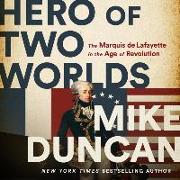 Hero of Two Worlds: The Marquis de Lafayette in the Age of Revolution