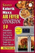 Simply Kalorik Maxx Air Fryer Cookbook: 50 Effortless and Tasty Recipes to Enjoy the Crispness of Your Air Fryer Meals