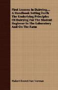 First Lessons in Dairying, ...a Handbook Setting Forth the Underlying Principles of Dairying for the Student Beginner in the Laboratory and on the Far