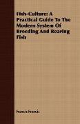 Fish-Culture: A Practical Guide to the Modern System of Breeding and Rearing Fish