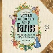 The Modern Witchcraft Guide to Fairies: Your Complete Guide to the Magick of the Fae