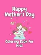 Mother's Day Coloring Book for Kids: Wonderful Mother's Day Coloring Book For Kids / Perfect MOTHER'S DAY Coloring Book For Girls & Boys, Kids, Teens